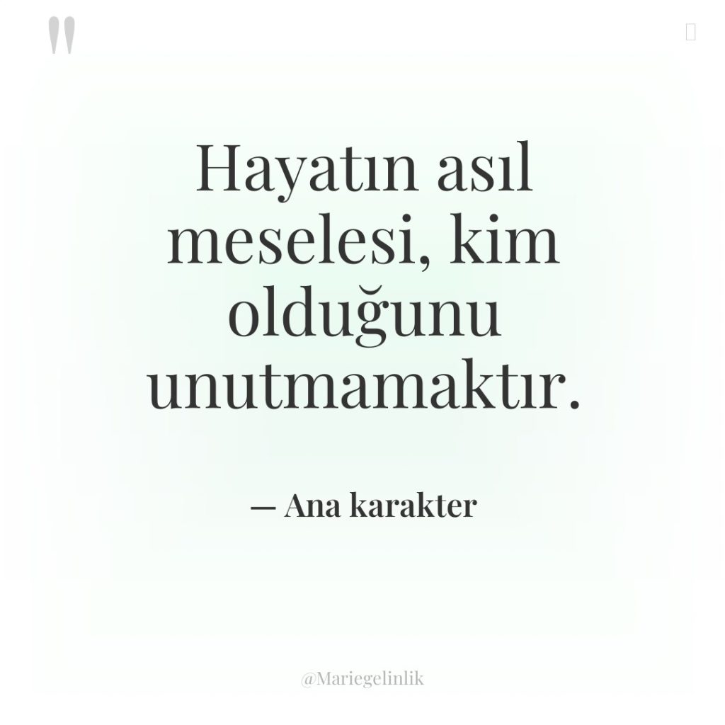 Hayatın asıl meselesi, kim olduğunu unutmamaktır.