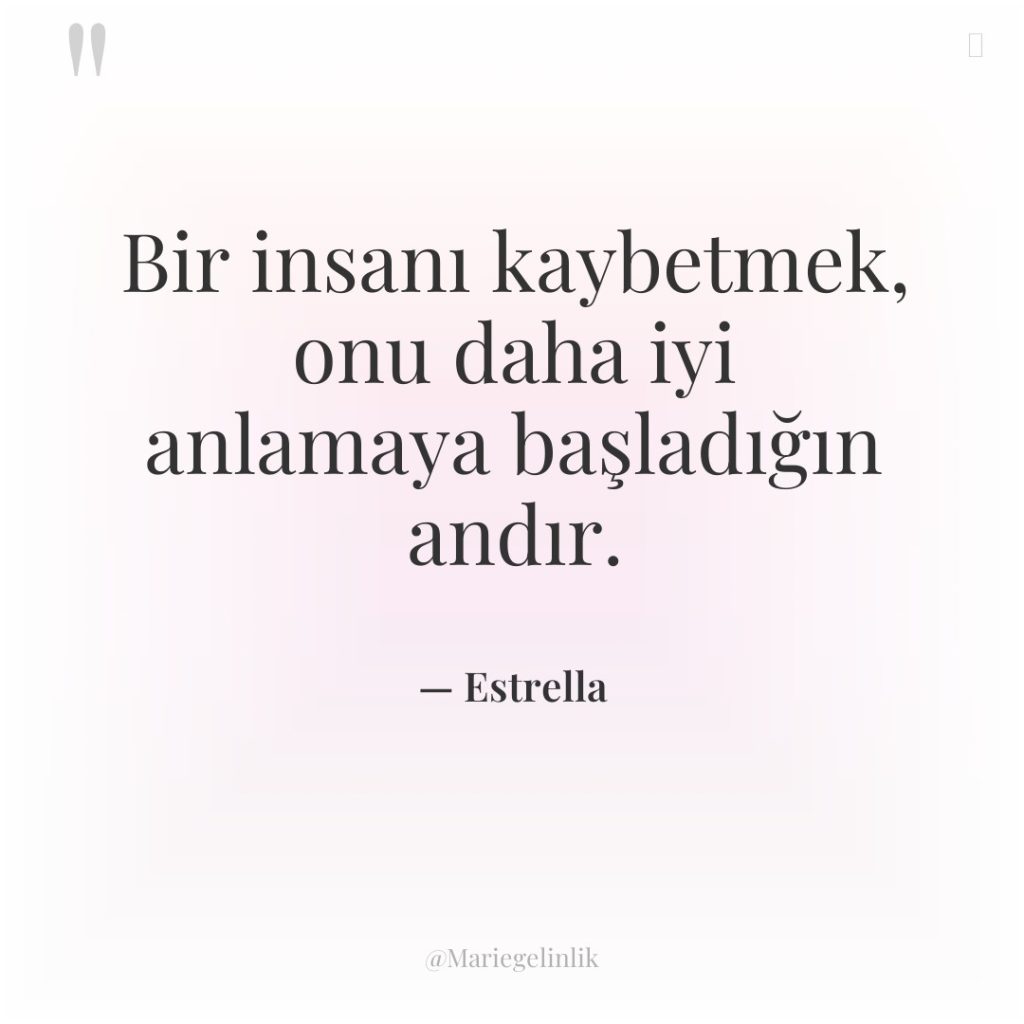 Bir insanı kaybetmek, onu daha iyi anlamaya başladığın andır.