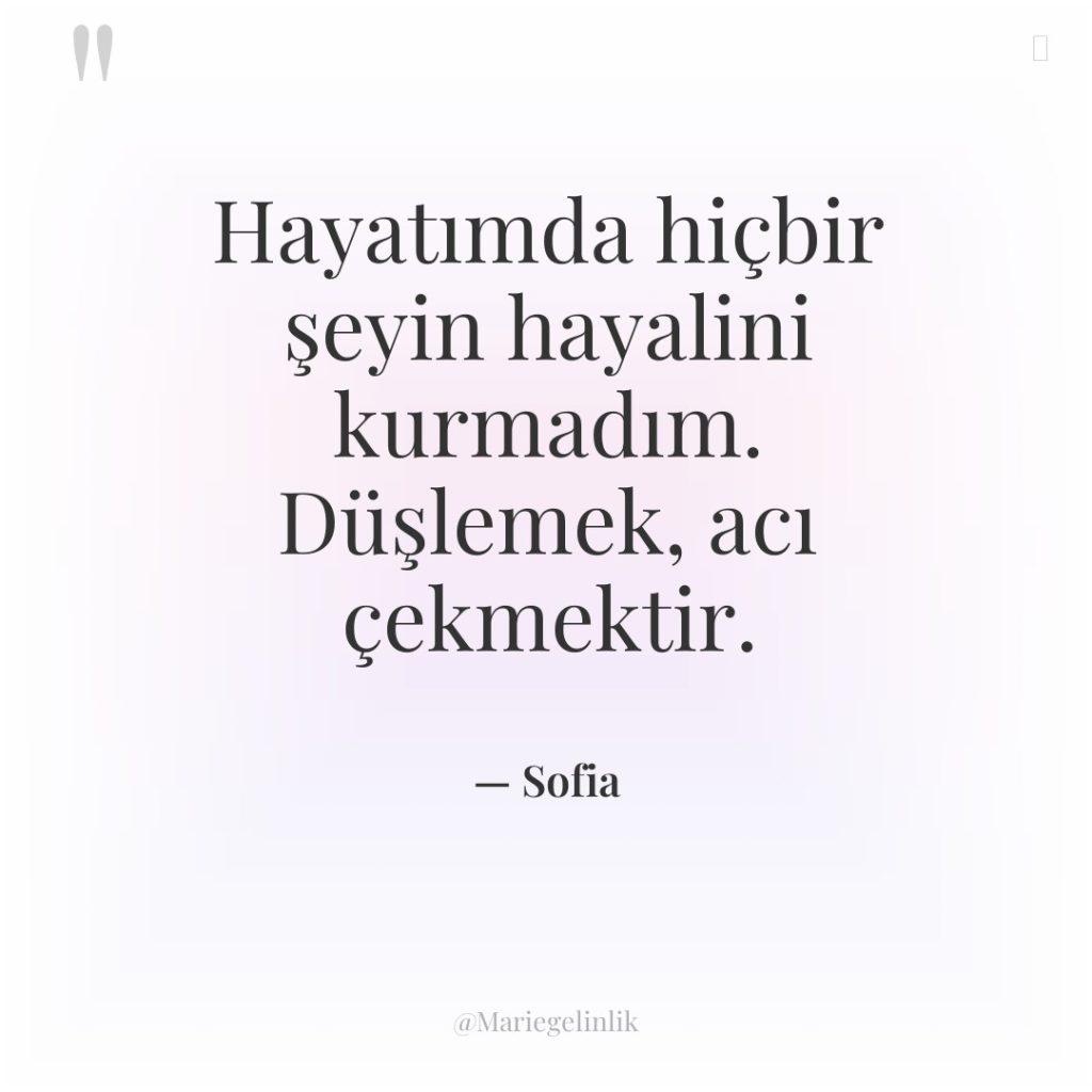 Hayatımda hiçbir şeyin hayalini kurmadım. Düşlemek, acı çekmektir.