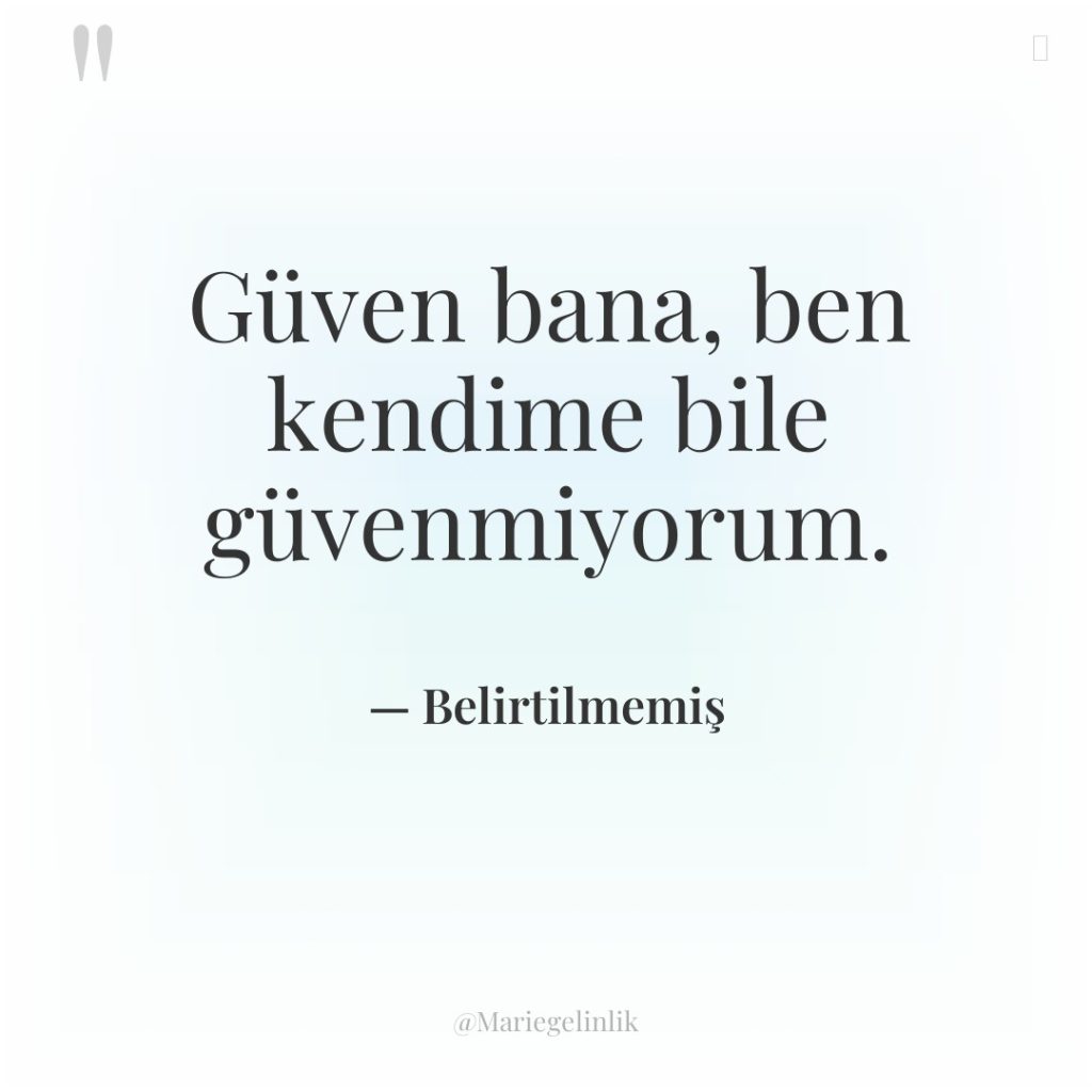 Güven bana, ben kendime bile güvenmiyorum.