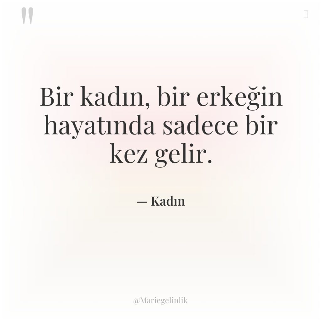 Bir kadın, bir erkeğin hayatında sadece bir kez gelir.