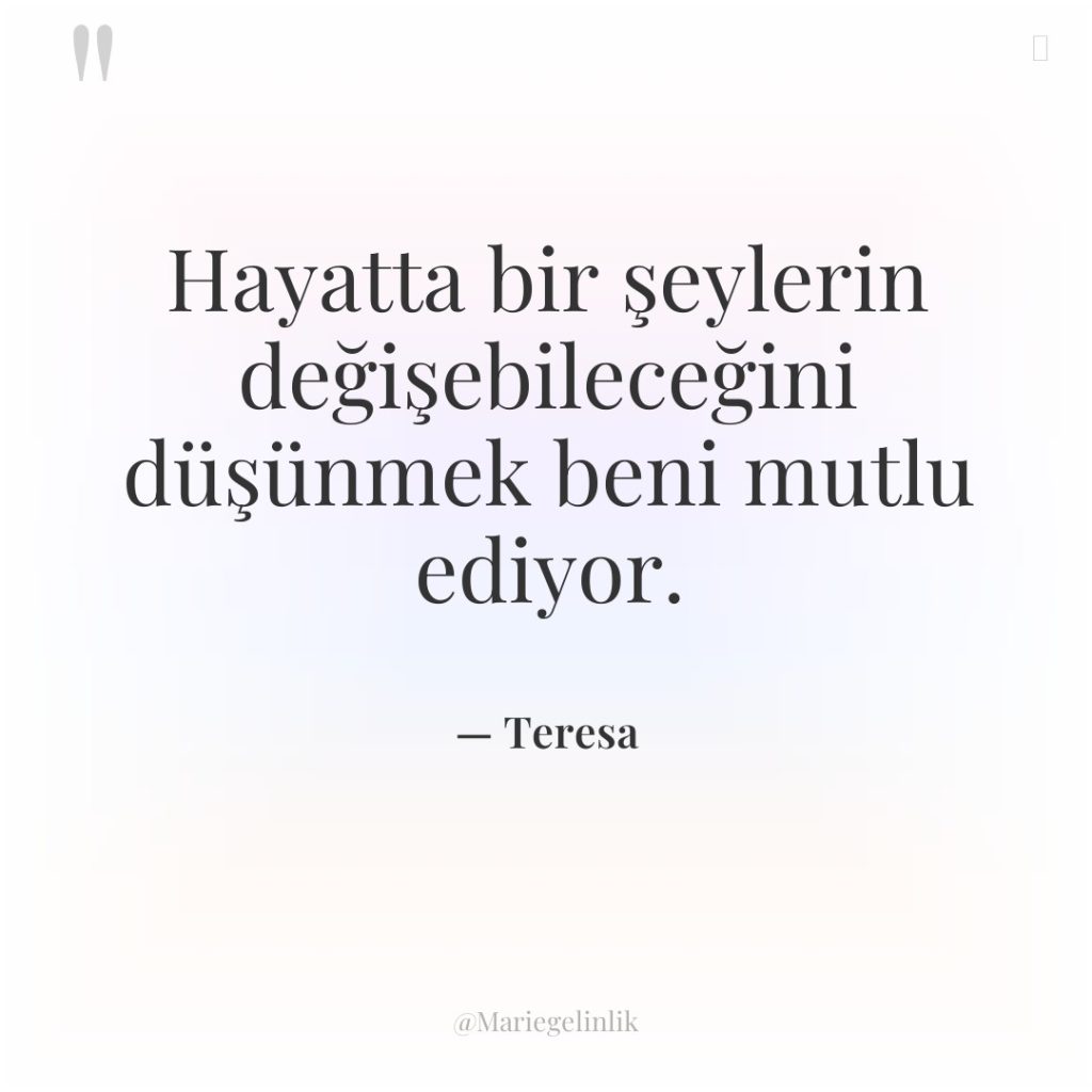 Hayatta bir şeylerin değişebileceğini düşünmek beni mutlu ediyor.