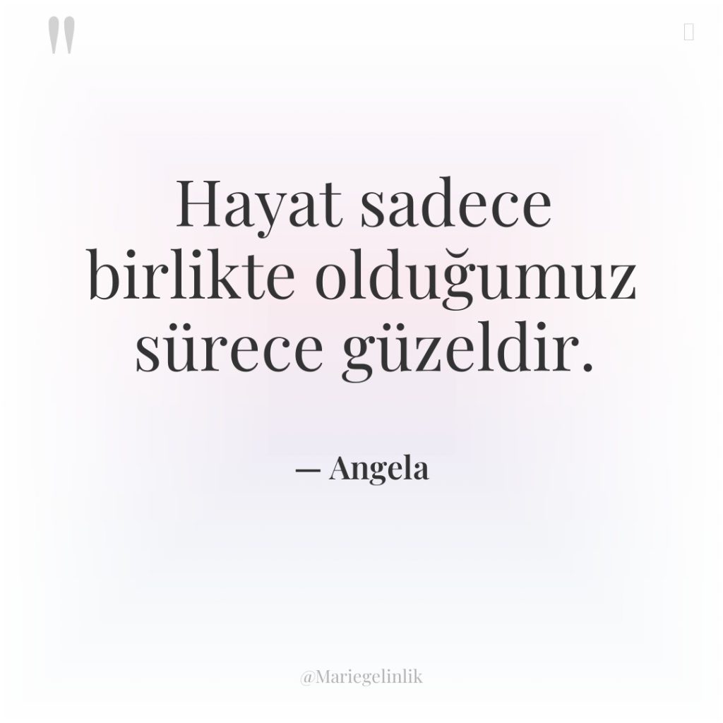 Hayat sadece birlikte olduğumuz sürece güzeldir.