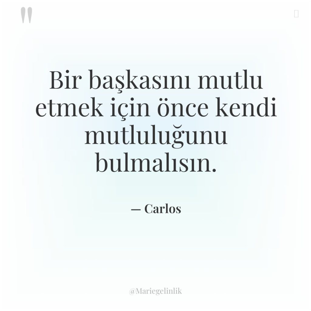 Bir başkasını mutlu etmek için önce kendi mutluluğunu bulmalısın.