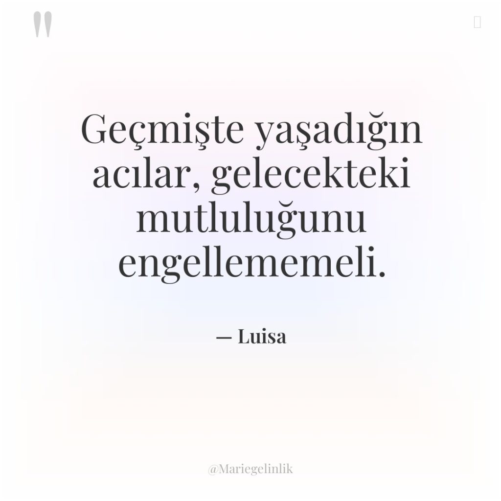 Geçmişte yaşadığın acılar, gelecekteki mutluluğunu engellememeli.