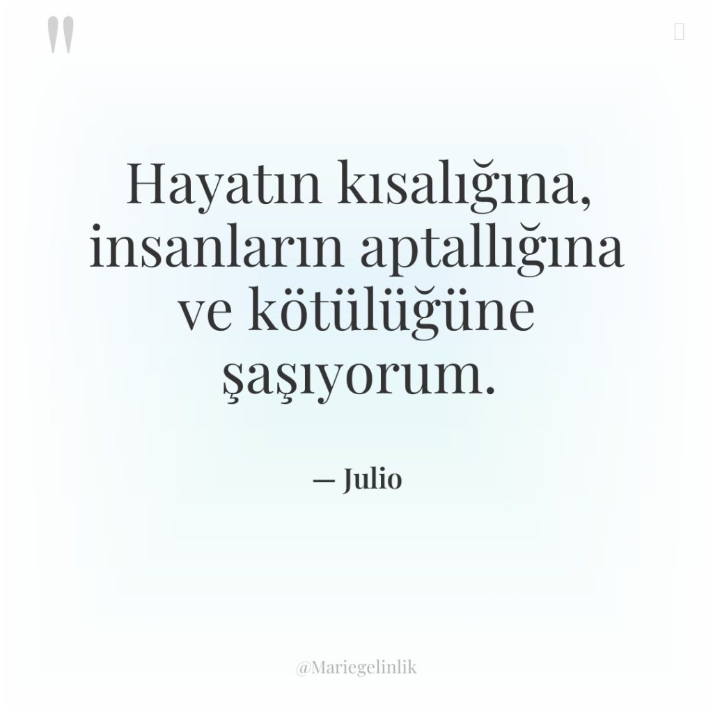 Hayatın kısalığına, insanların aptallığına ve kötülüğüne şaşıyorum.