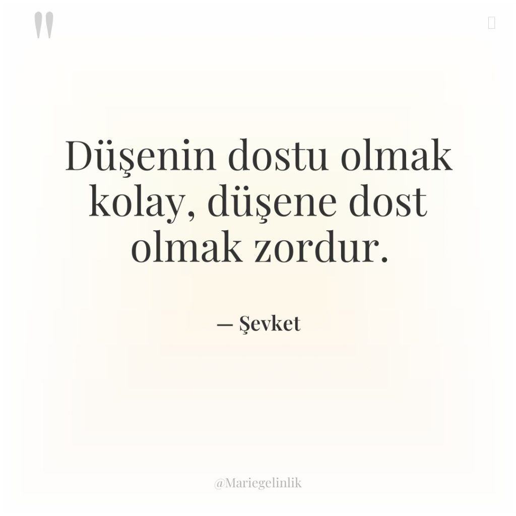 Düşenin dostu olmak kolay, düşene dost olmak zordur.