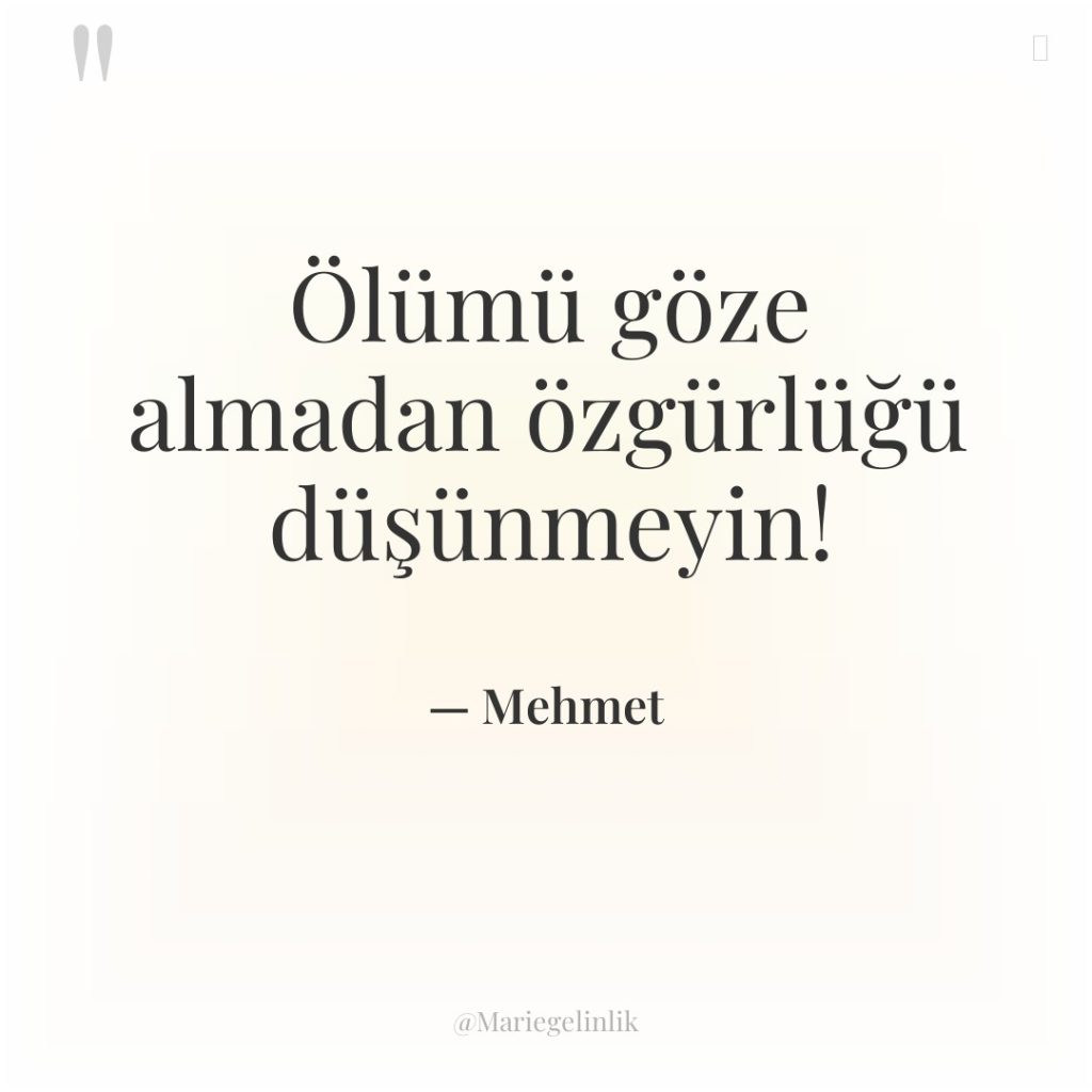 Ölümü göze almadan özgürlüğü düşünmeyin!