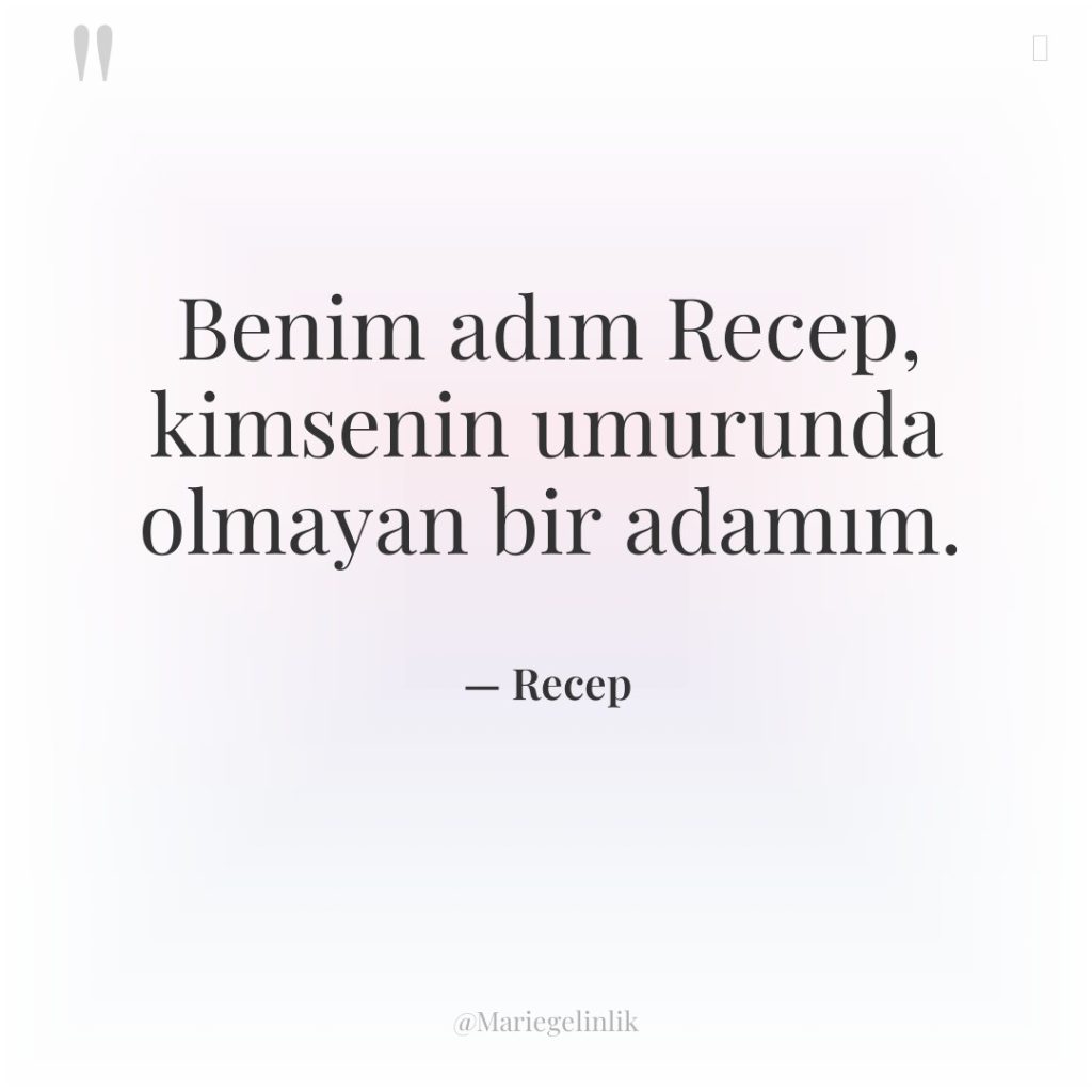 Benim adım Recep, kimsenin umurunda olmayan bir adamım.