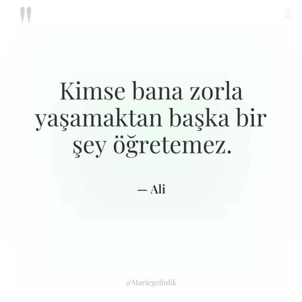 Kimse bana zorla yaşamaktan başka bir şey öğretemez.