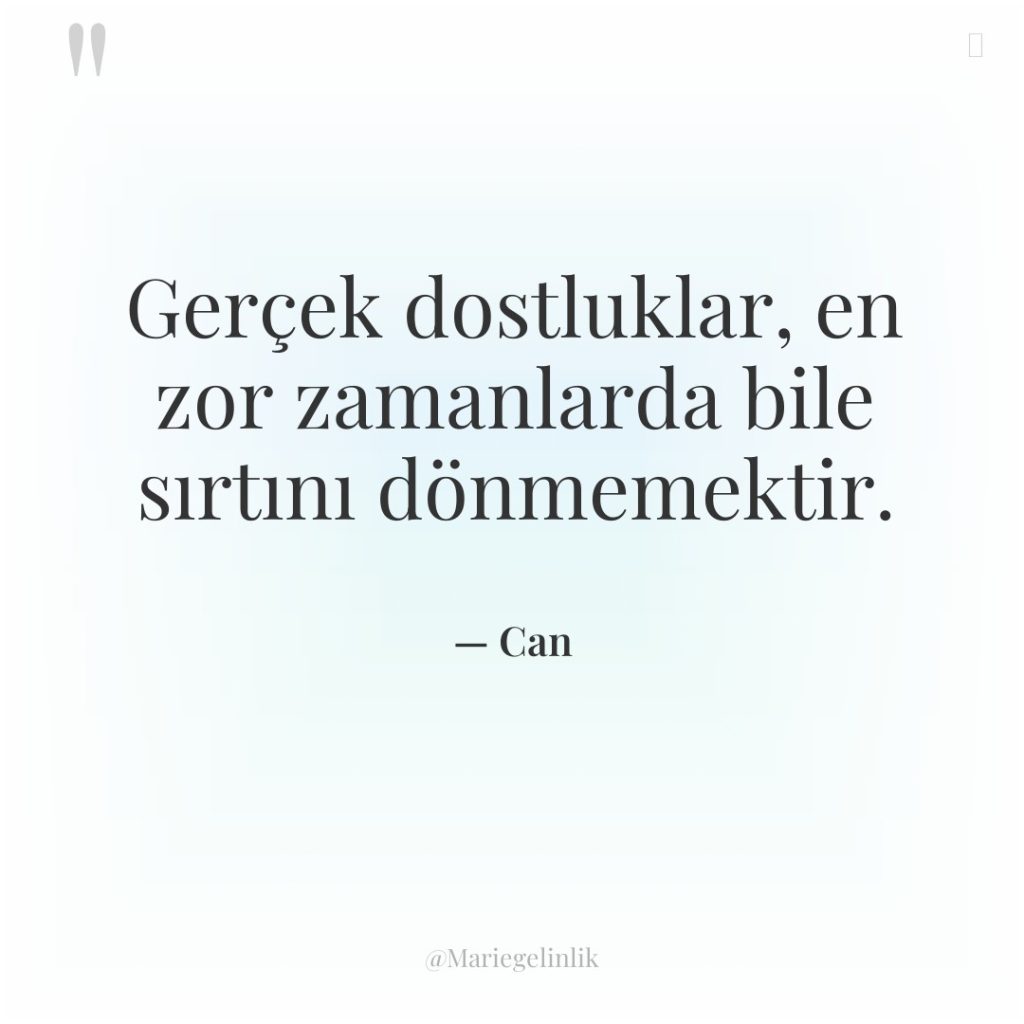 Gerçek dostluklar, en zor zamanlarda bile sırtını dönmemektir.