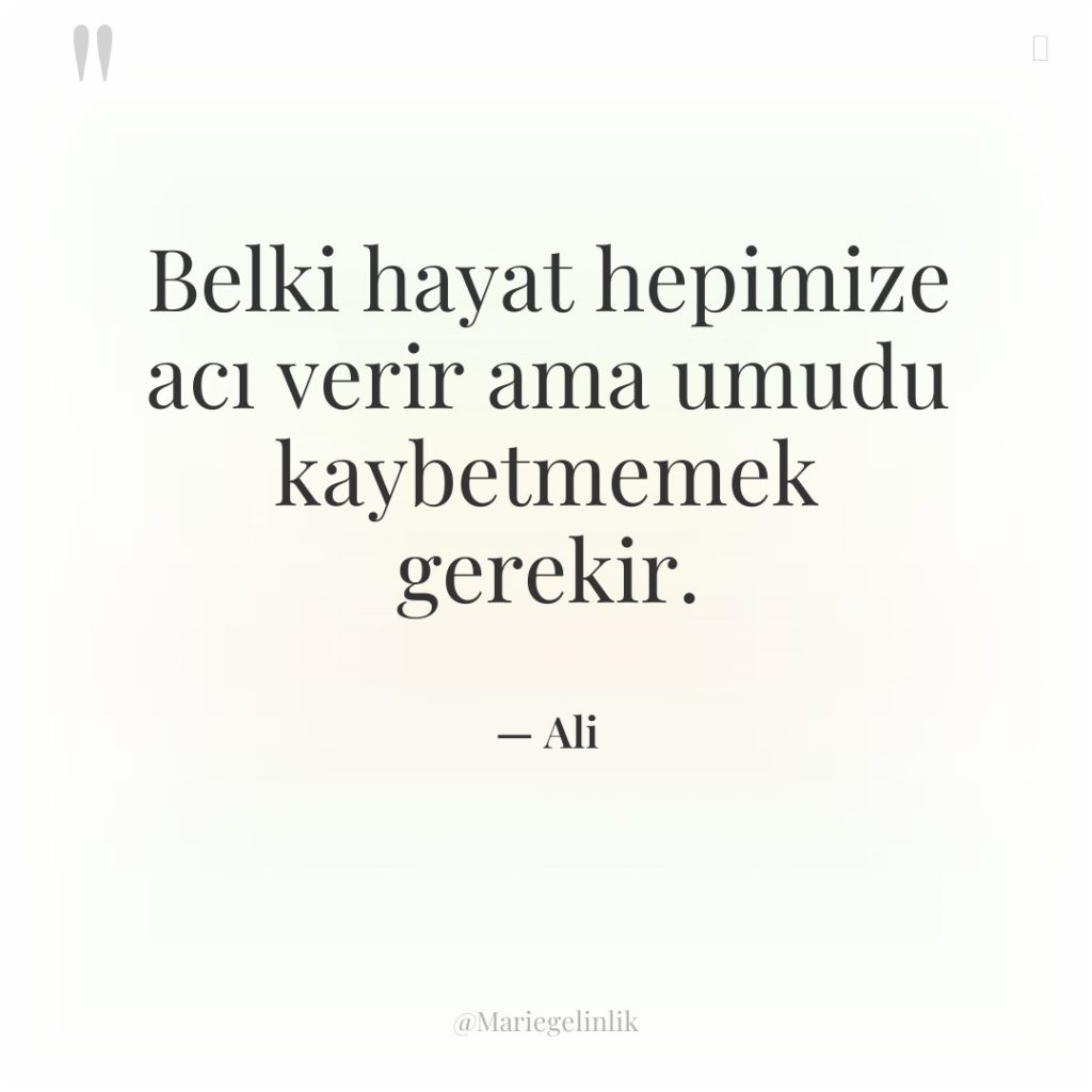 Belki hayat hepimize acı verir ama umudu kaybetmemek gerekir.