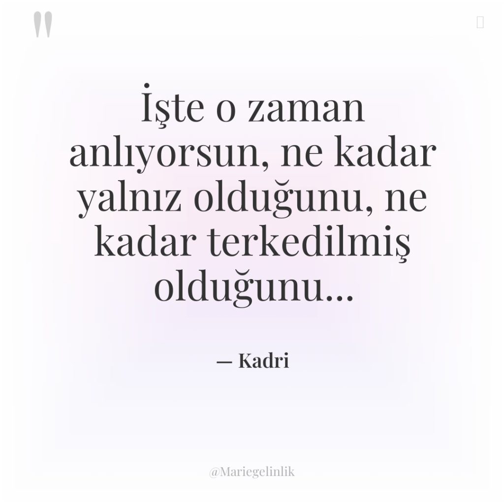 İşte o zaman anlıyorsun, ne kadar yalnız olduğunu, ne kadar…