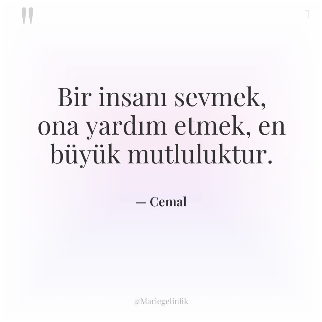 Bir insanı sevmek, ona yardım etmek, en büyük mutluluktur.