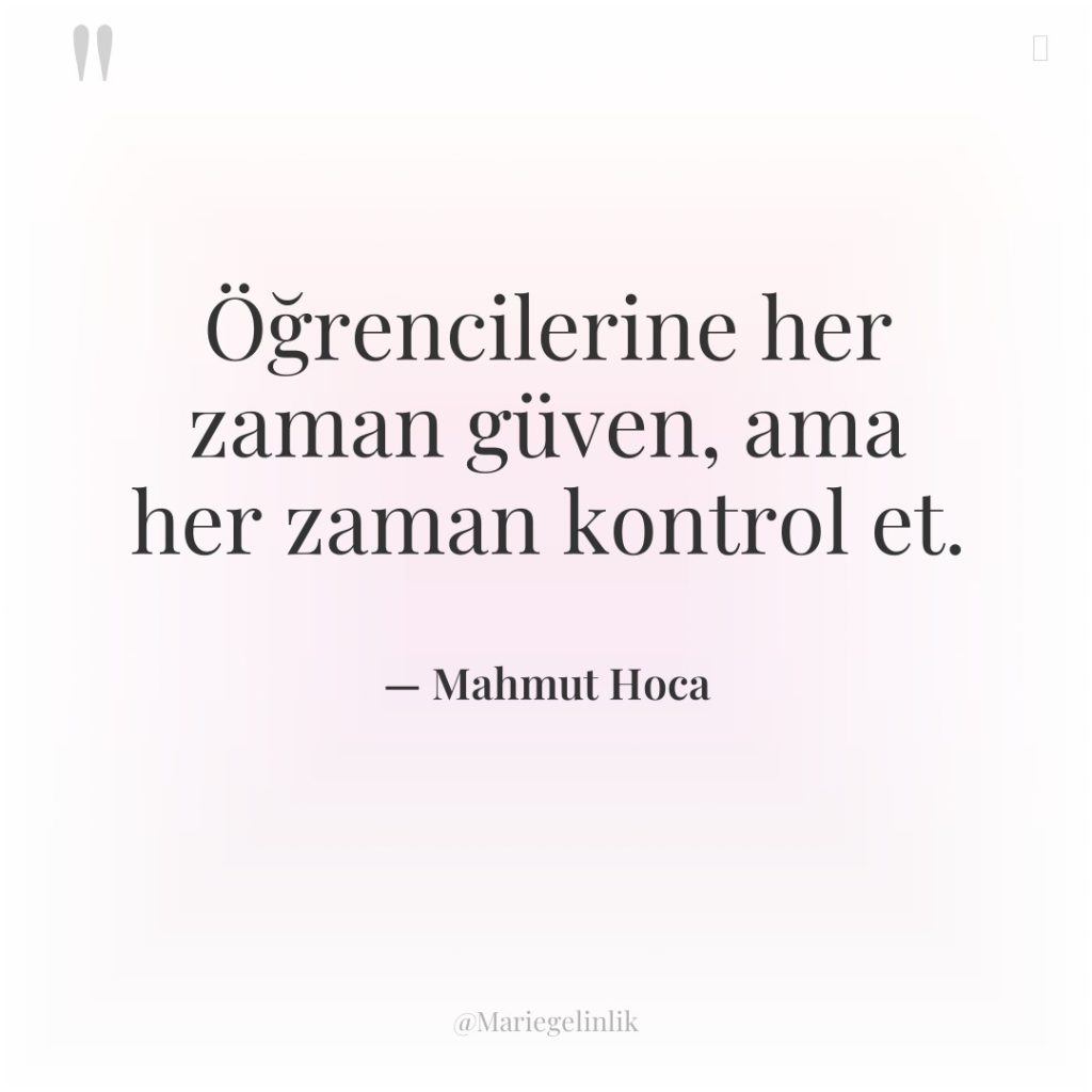 Öğrencilerine her zaman güven, ama her zaman kontrol et.