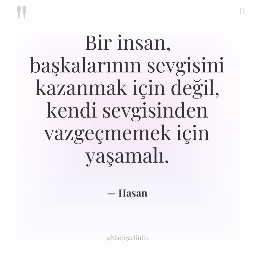 Bir insan, başkalarının sevgisini kazanmak için değil, kendi sevgisinden vazgeçmemek…
