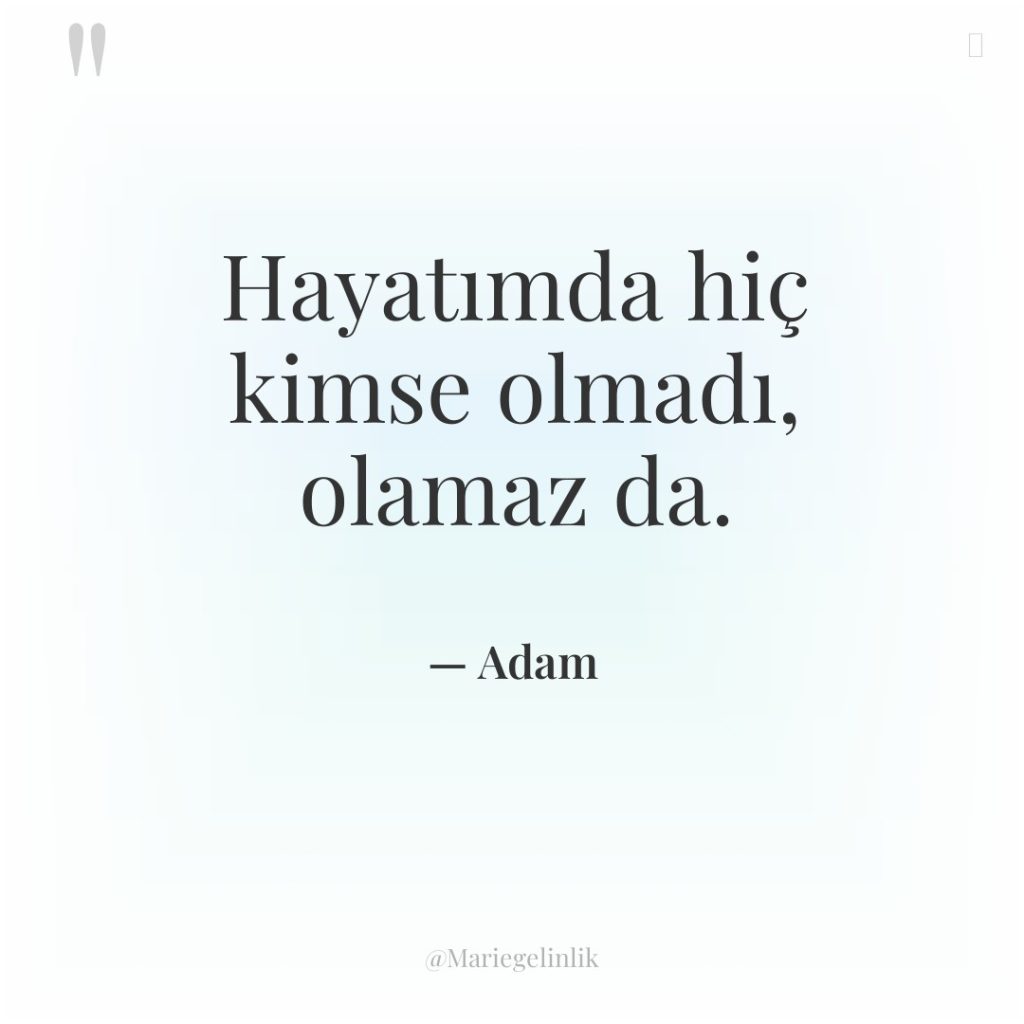 Hayatımda hiç kimse olmadı, olamaz da.