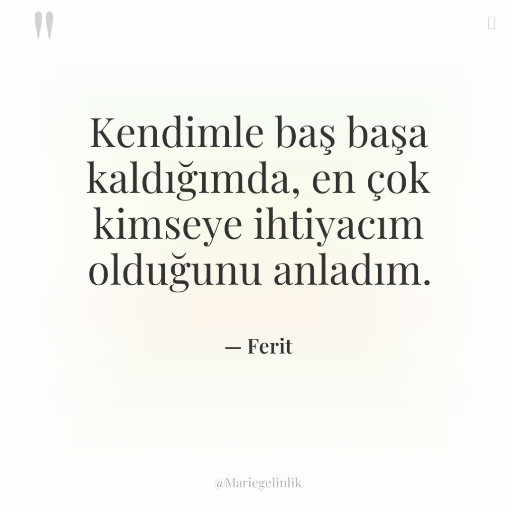 Kendimle baş başa kaldığımda, en çok kimseye ihtiyacım olduğunu anladım.