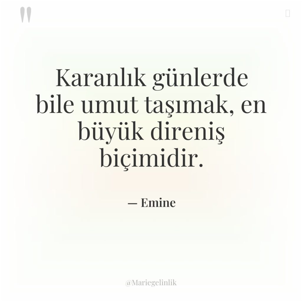 Karanlık günlerde bile umut taşımak, en büyük direniş biçimidir.