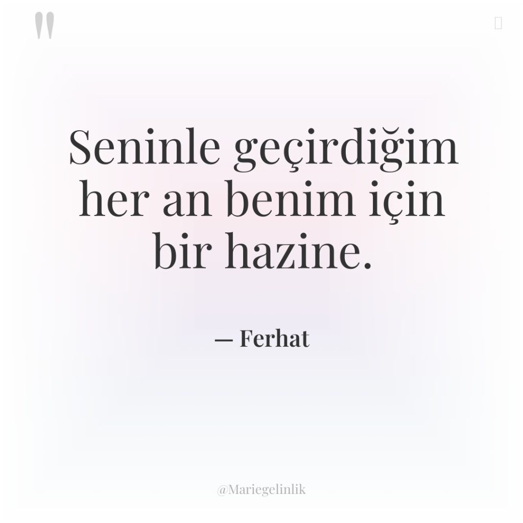 Seninle geçirdiğim her an benim için bir hazine.