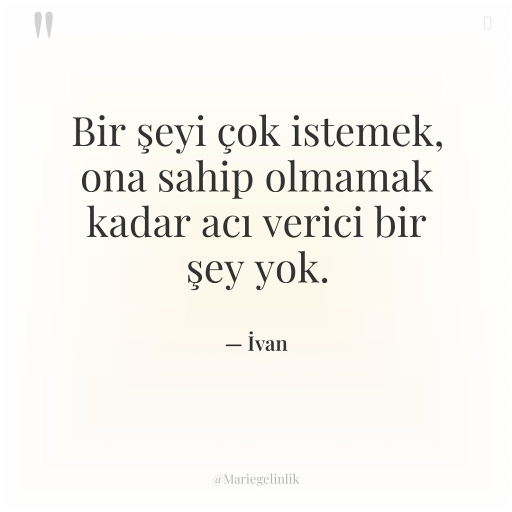 Bir şeyi çok istemek, ona sahip olmamak kadar acı verici…