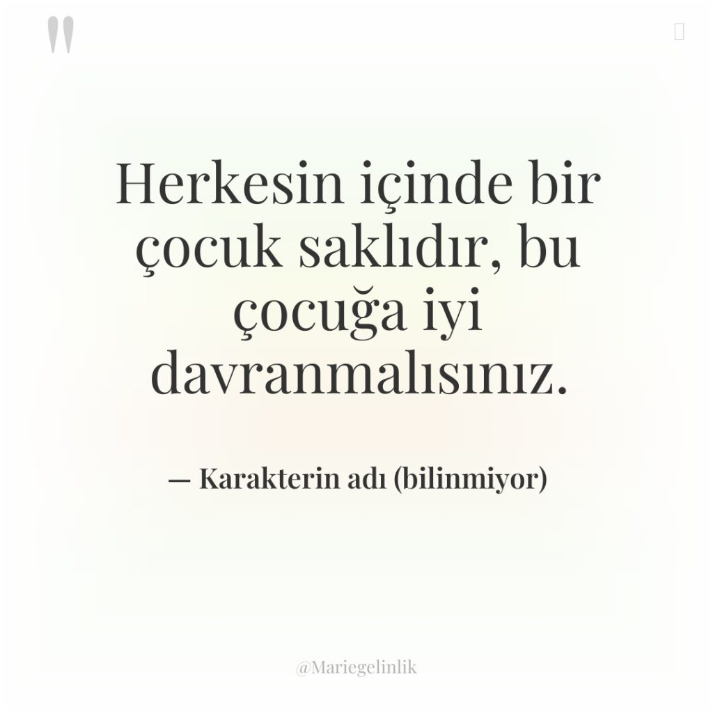 Herkesin içinde bir çocuk saklıdır, bu çocuğa iyi davranmalısınız.