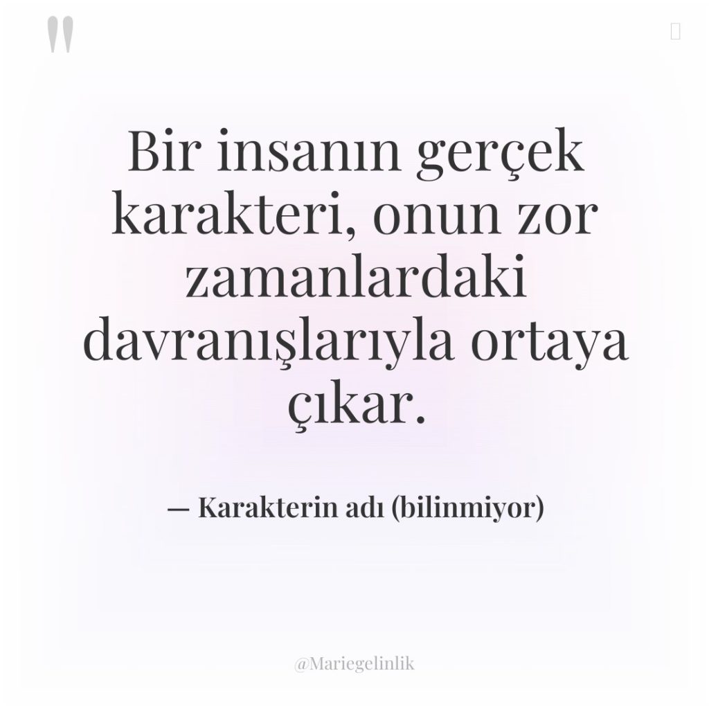 Bir insanın gerçek karakteri, onun zor zamanlardaki davranışlarıyla ortaya çıkar.