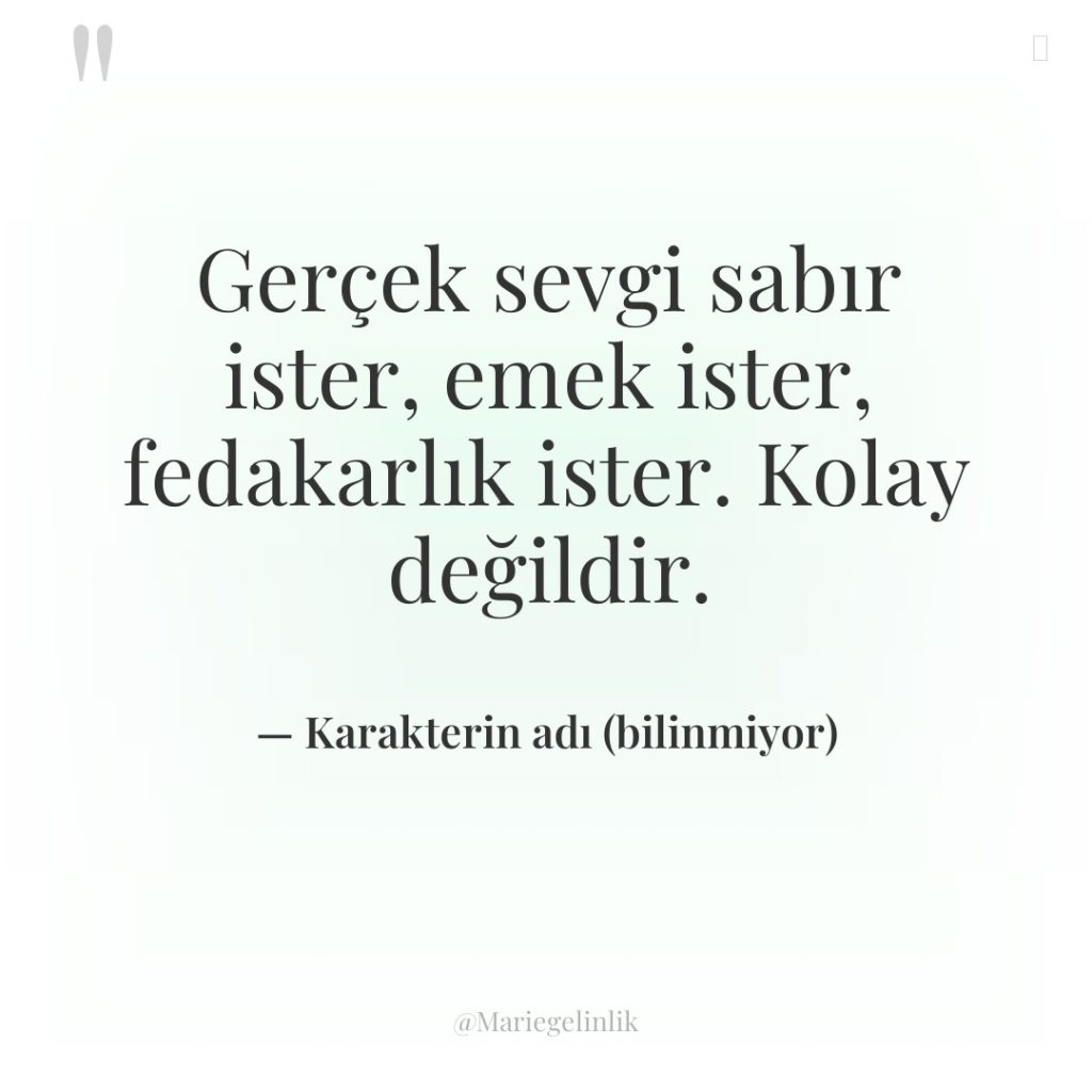 Gerçek sevgi sabır ister, emek ister, fedakarlık ister. Kolay değildir.