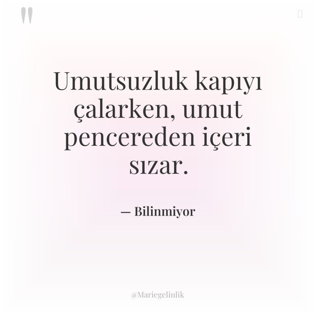 Umutsuzluk kapıyı çalarken, umut pencereden içeri sızar.