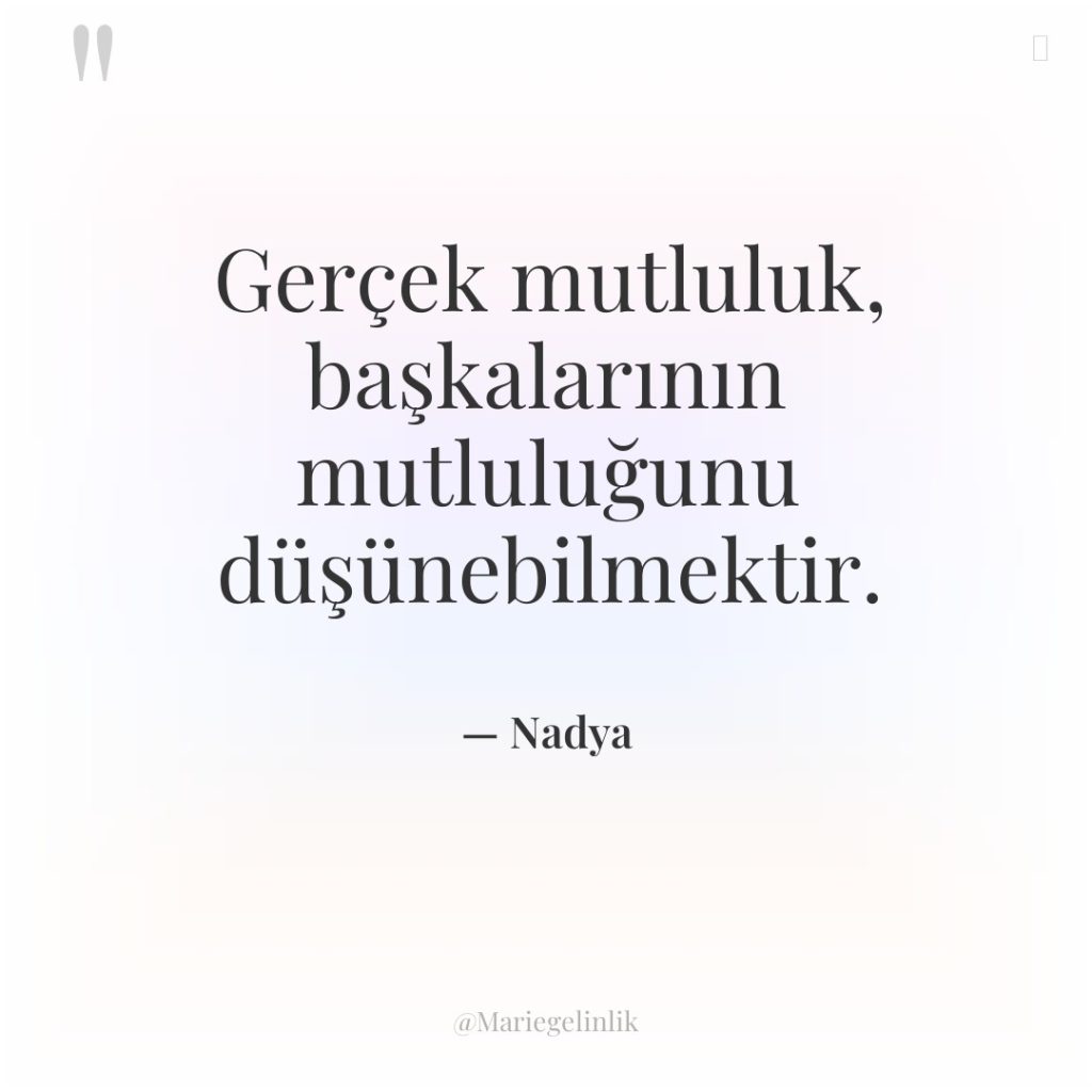 Gerçek mutluluk, başkalarının mutluluğunu düşünebilmektir.