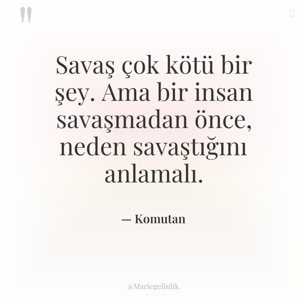 Savaş çok kötü bir şey. Ama bir insan savaşmadan önce,…