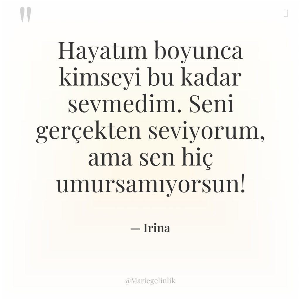 Hayatım boyunca kimseyi bu kadar sevmedim. Seni gerçekten seviyorum, ama…