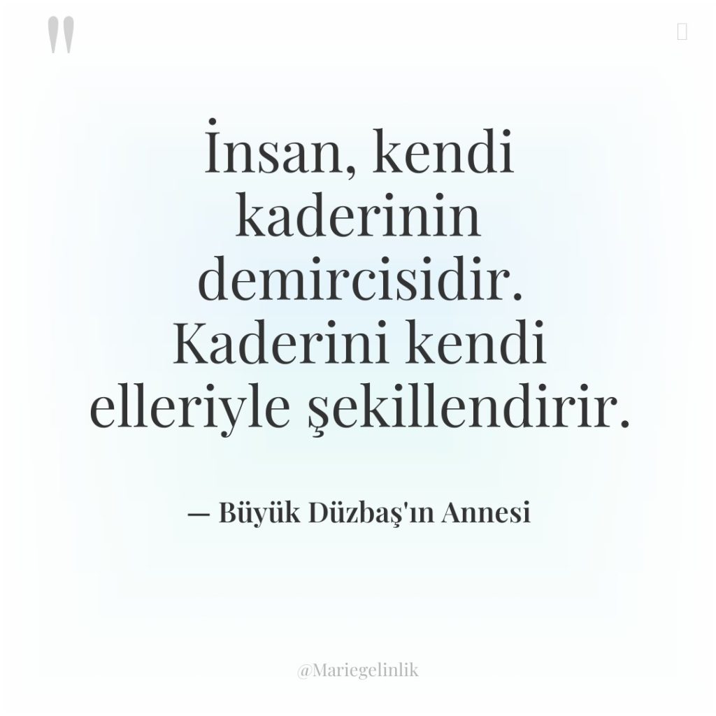 İnsan, kendi kaderinin demircisidir. Kaderini kendi elleriyle şekillendirir.