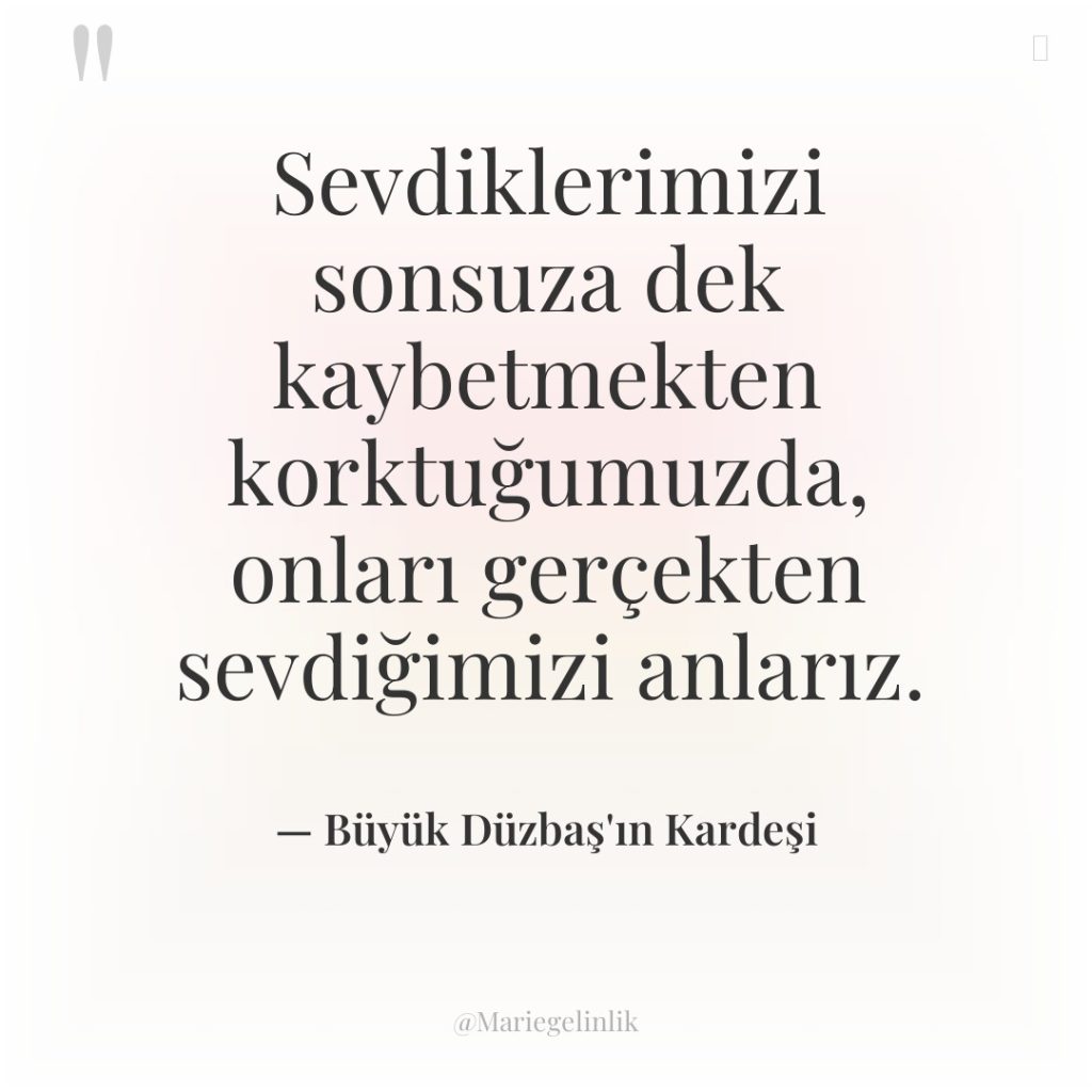 Sevdiklerimizi sonsuza dek kaybetmekten korktuğumuzda, onları gerçekten sevdiğimizi anlarız.