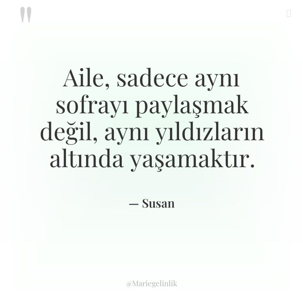 Aile, sadece aynı sofrayı paylaşmak değil, aynı yıldızların altında yaşamaktır.