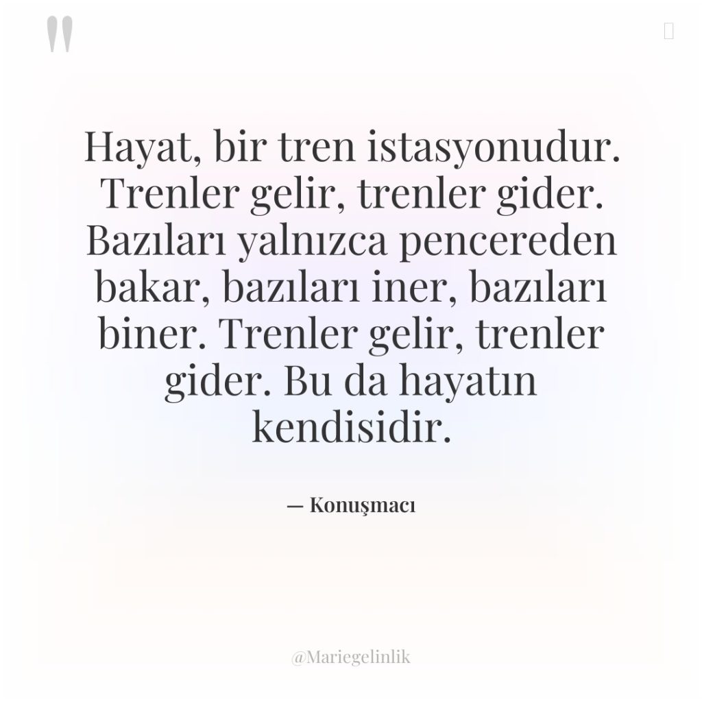 Hayat, bir tren istasyonudur. Trenler gelir, trenler gider. Bazıları yalnızca…