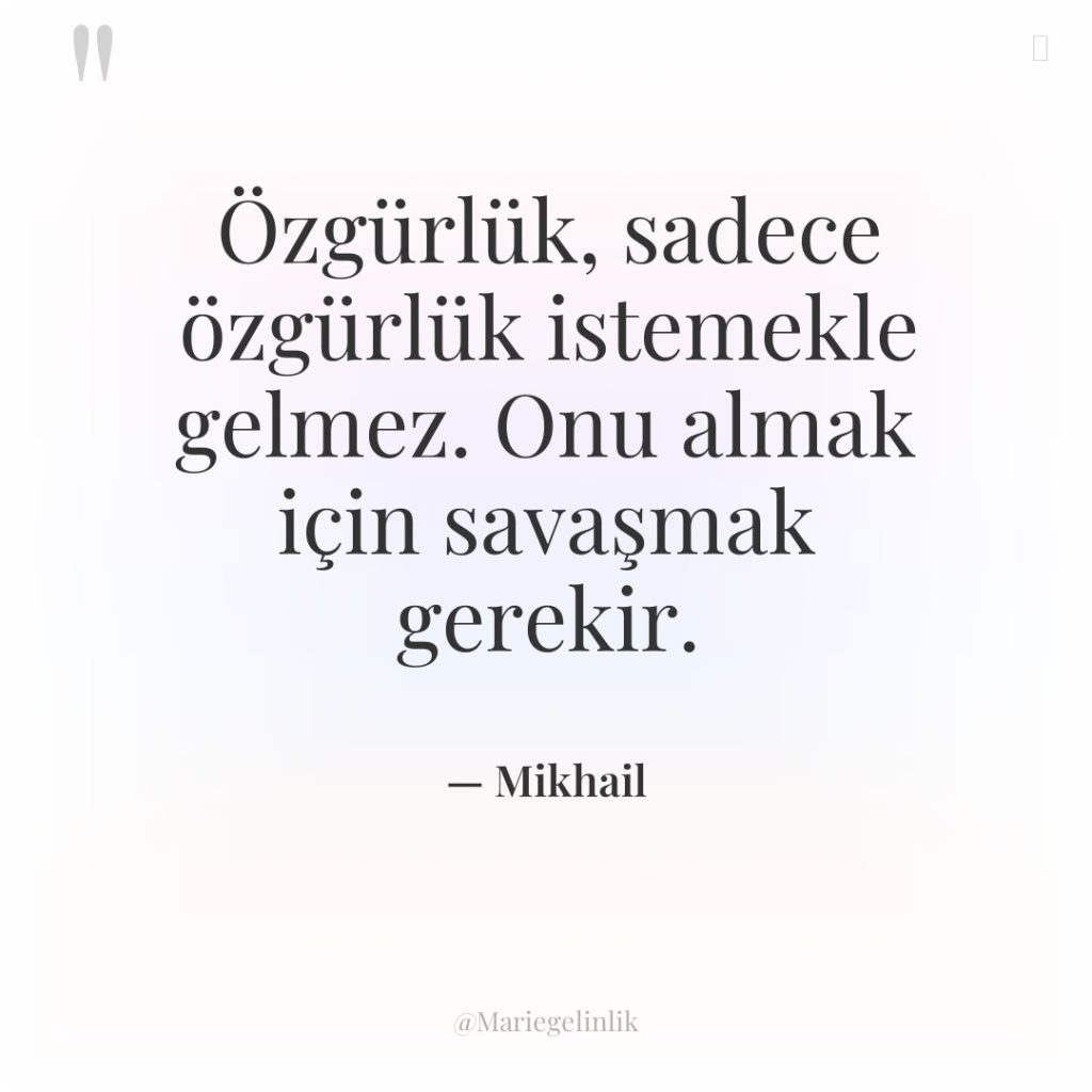 Özgürlük, sadece özgürlük istemekle gelmez. Onu almak için savaşmak gerekir.