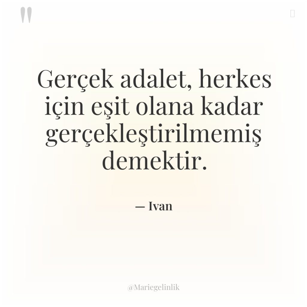 Gerçek adalet, herkes için eşit olana kadar gerçekleştirilmemiş demektir.