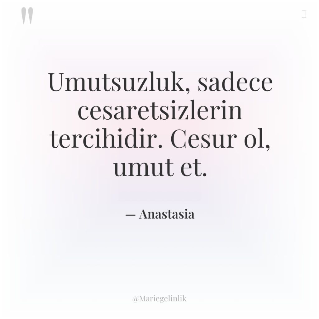 Umutsuzluk, sadece cesaretsizlerin tercihidir. Cesur ol, umut et.