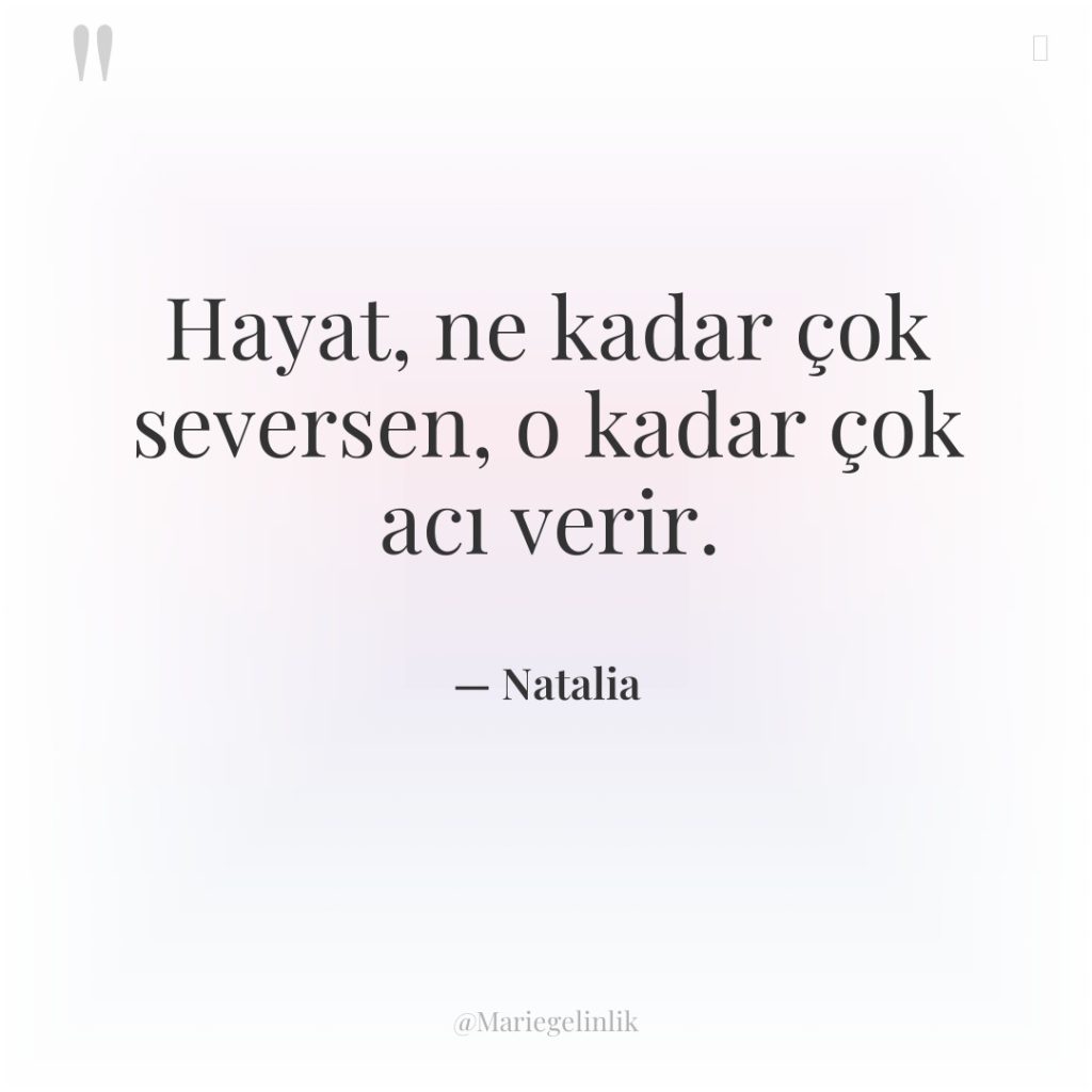 Hayat, ne kadar çok seversen, o kadar çok acı verir.