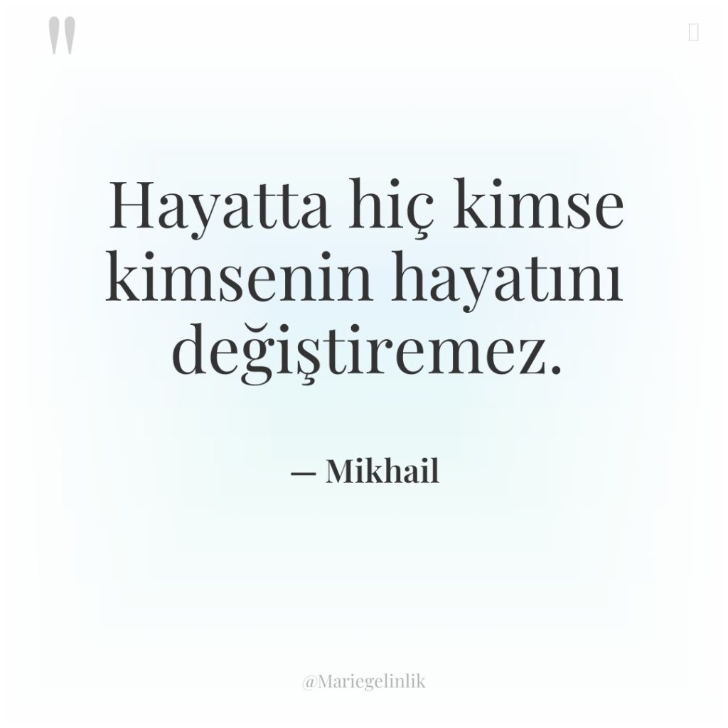 Hayatta hiç kimse kimsenin hayatını değiştiremez.