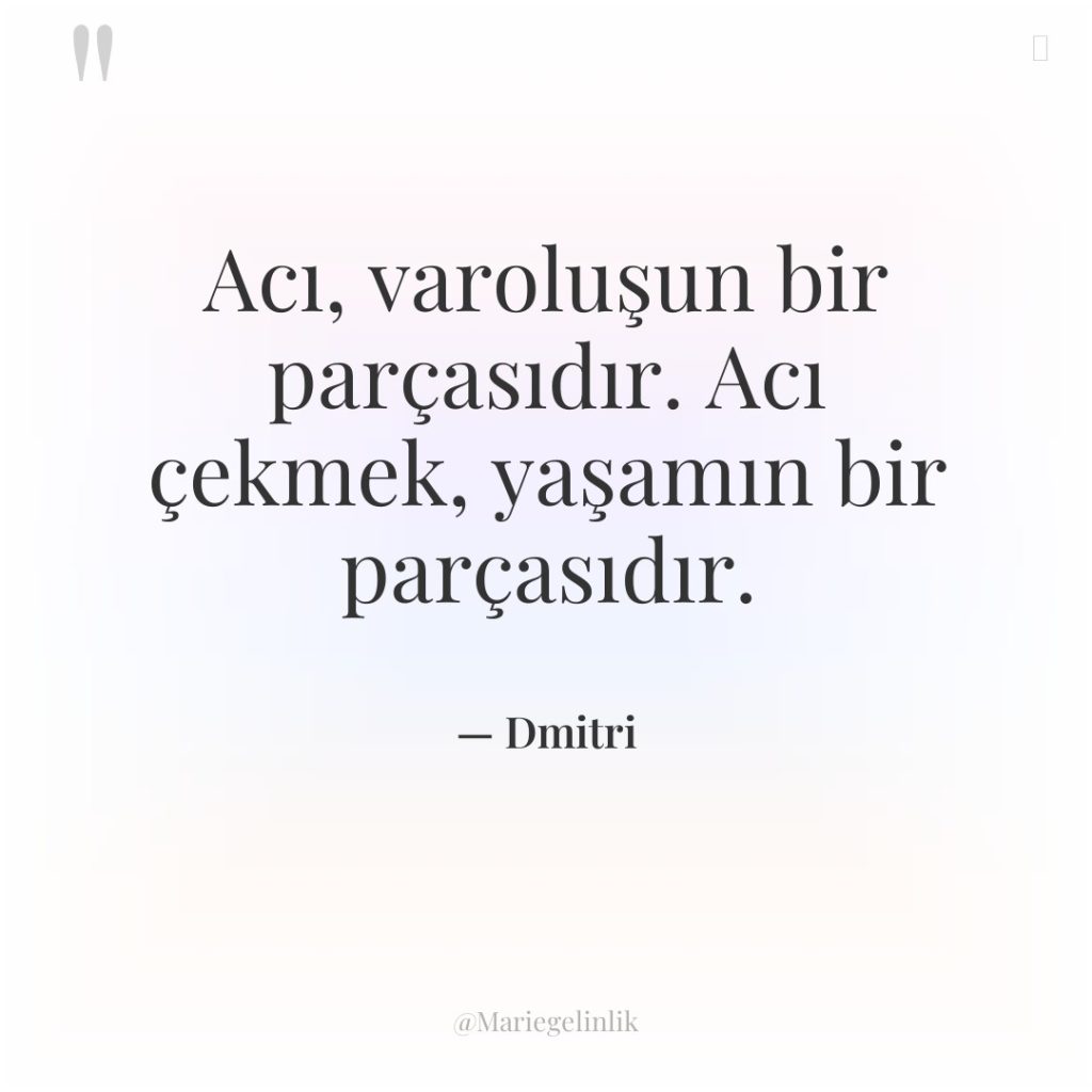 Acı, varoluşun bir parçasıdır. Acı çekmek, yaşamın bir parçasıdır.