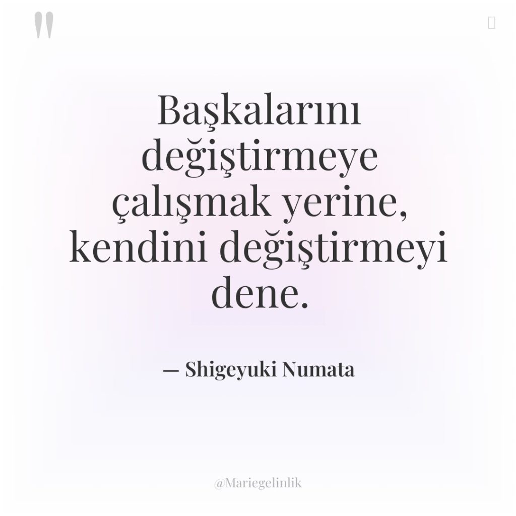 Başkalarını değiştirmeye çalışmak yerine, kendini değiştirmeyi dene.