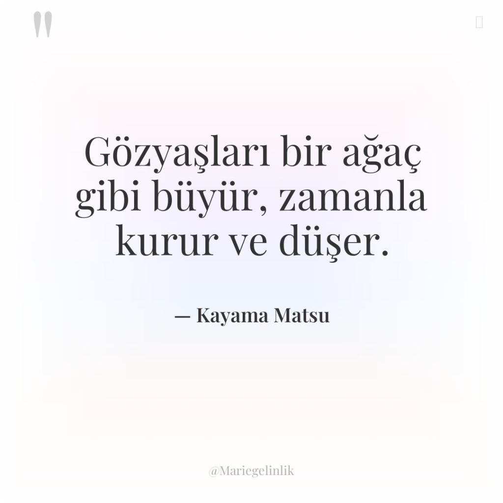 Gözyaşları bir ağaç gibi büyür, zamanla kurur ve düşer.