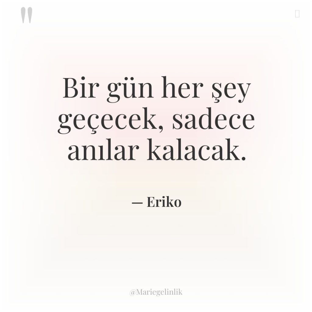 Bir gün her şey geçecek, sadece anılar kalacak.