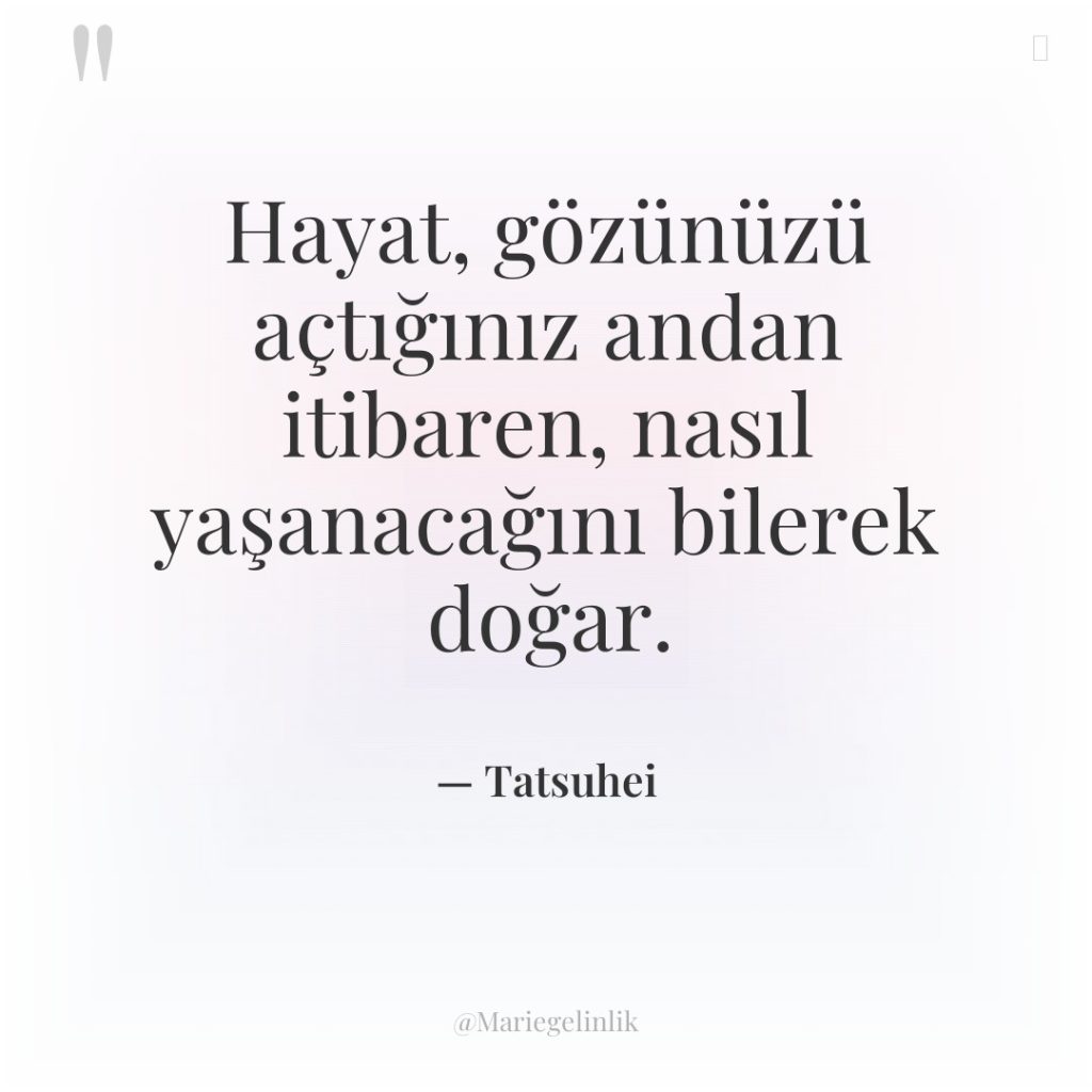 Hayat, gözünüzü açtığınız andan itibaren, nasıl yaşanacağını bilerek doğar.