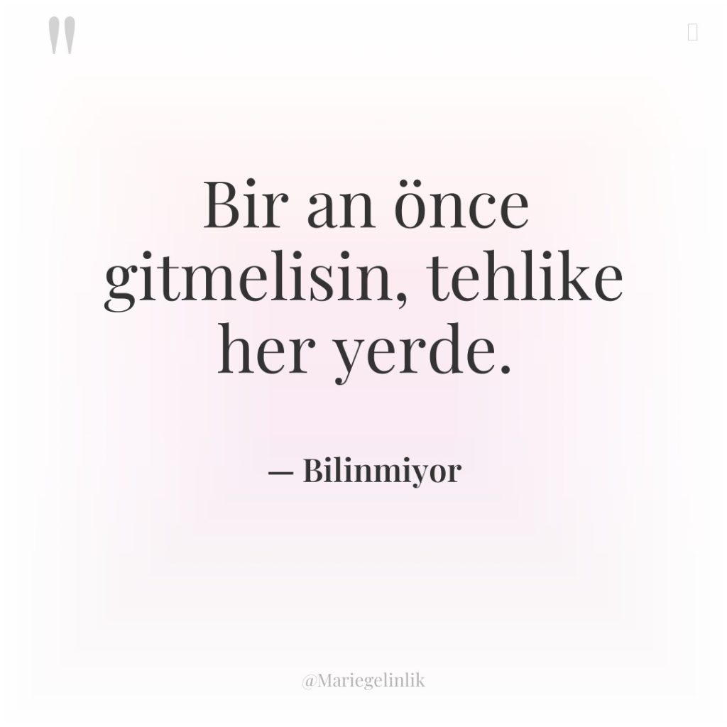 Bir an önce gitmelisin, tehlike her yerde.