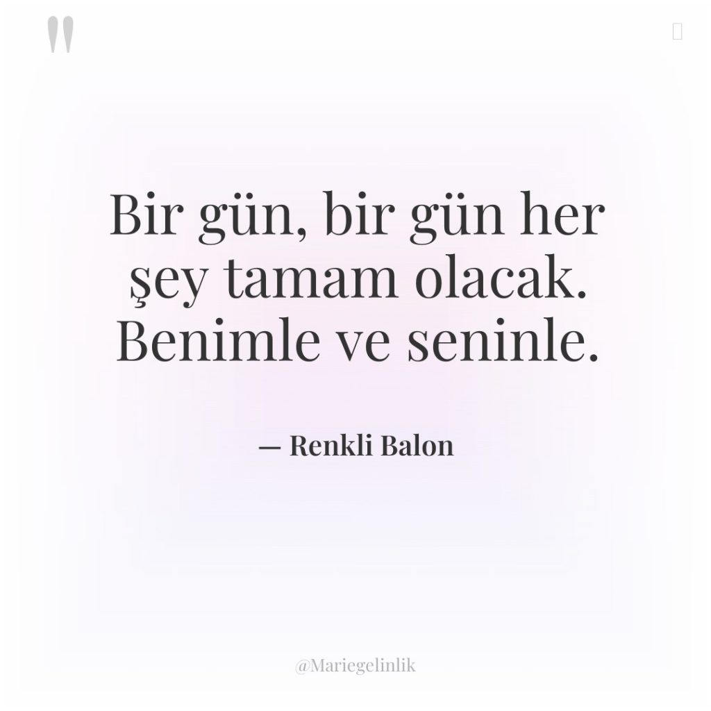 Bir gün, bir gün her şey tamam olacak. Benimle ve…