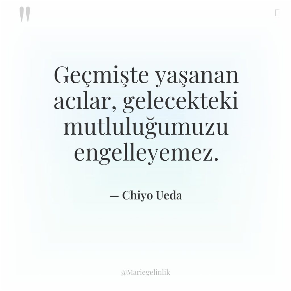 Geçmişte yaşanan acılar, gelecekteki mutluluğumuzu engelleyemez.