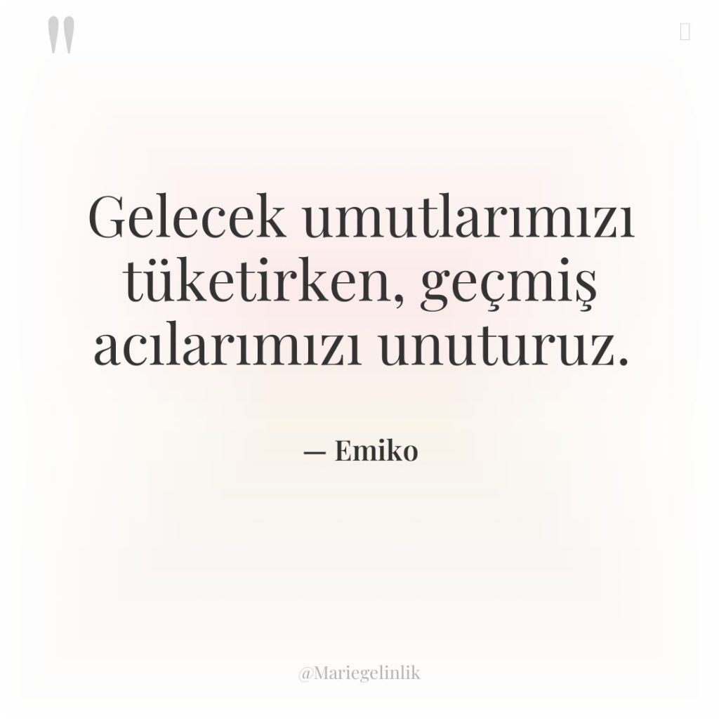 Gelecek umutlarımızı tüketirken, geçmiş acılarımızı unuturuz.